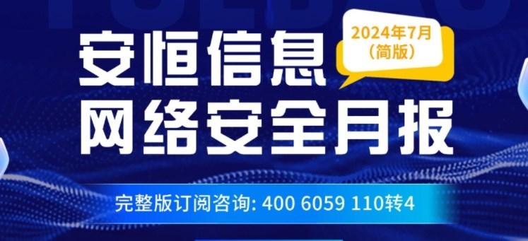 【文末精简版PDF下载】《2024年7月安恒信息网络安全月报》