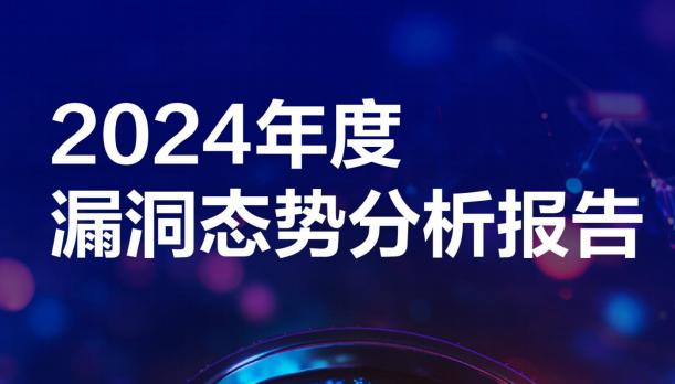 《2024年度漏洞态势分析报告》重磅出炉！文末扫码下载